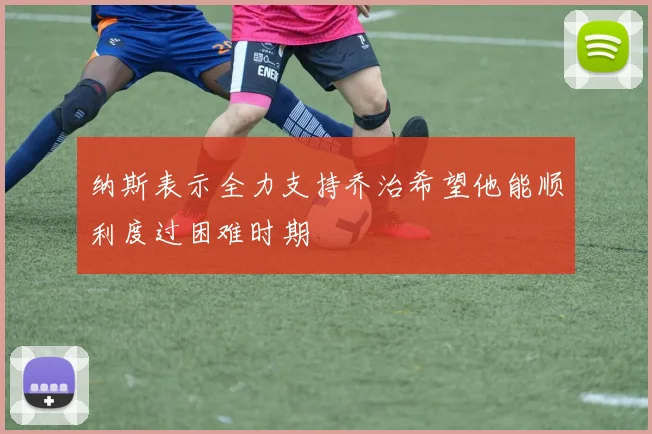 纳斯表示全力支持乔治希望他能顺利度过困难时期
