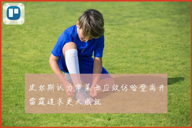 皮尔斯认为华莱士应效仿哈登离开雷霆追求更大成就