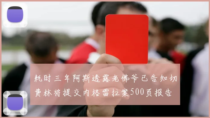 耗时三年阿斯透露老佛爷已告知切费林将提交内格雷拉案500页报告