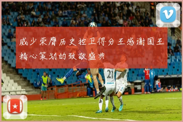 威少荣膺历史控卫得分王感谢国王精心策划的致敬盛典