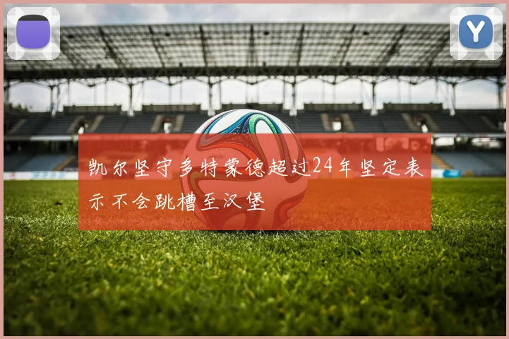 凯尔坚守多特蒙德超过24年坚定表示不会跳槽至汉堡
