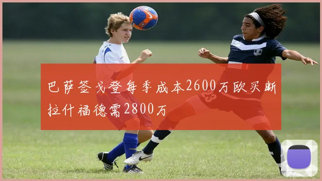 巴萨签戈登每季成本2600万欧买断拉什福德需2800万
