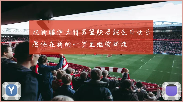 祝新疆伊力特男篮殷召航生日快乐愿他在新的一岁里继续辉煌