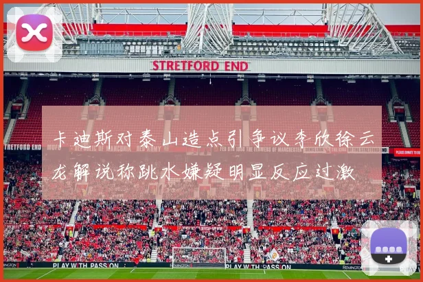 卡迪斯对泰山造点引争议李欣徐云龙解说称跳水嫌疑明显反应过激