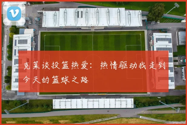 克莱谈投篮热爱：热情驱动我走到今天的篮球之路