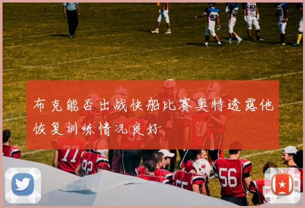 布克能否出战快船比赛奥特透露他恢复训练情况良好