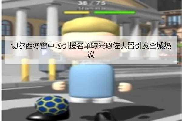 切尔西冬窗中场引援名单曝光恩佐去留引发全城热议（Bsport）